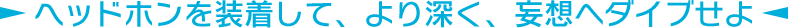 ヘッドホンを装着して、より深く、妄想へダイブせよ